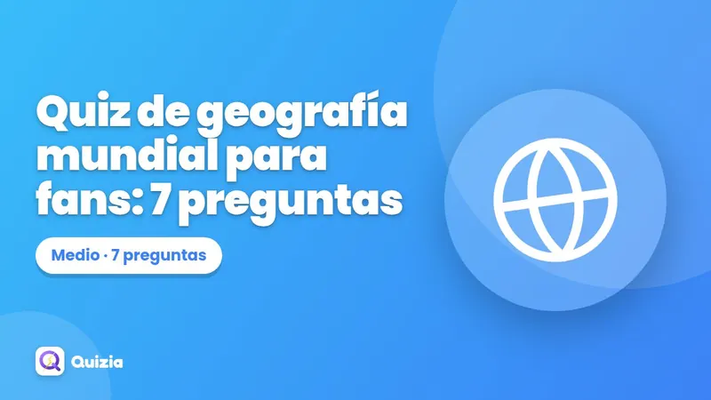 Quiz de geografía mundial para fans: 7 preguntas