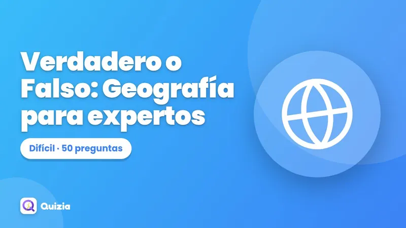 Verdadero o Falso: Geografía para expertos 🔥